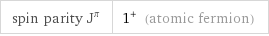 spin parity J^π | 1^+ (atomic fermion)