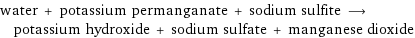 water + potassium permanganate + sodium sulfite ⟶ potassium hydroxide + sodium sulfate + manganese dioxide