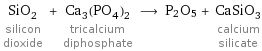 SiO_2 silicon dioxide + Ca_3(PO_4)_2 tricalcium diphosphate ⟶ P2O5 + CaSiO_3 calcium silicate