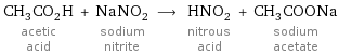 CH_3CO_2H acetic acid + NaNO_2 sodium nitrite ⟶ HNO_2 nitrous acid + CH_3COONa sodium acetate