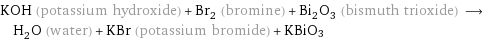 KOH (potassium hydroxide) + Br_2 (bromine) + Bi_2O_3 (bismuth trioxide) ⟶ H_2O (water) + KBr (potassium bromide) + KBiO3