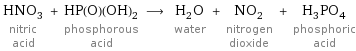 HNO_3 nitric acid + HP(O)(OH)_2 phosphorous acid ⟶ H_2O water + NO_2 nitrogen dioxide + H_3PO_4 phosphoric acid