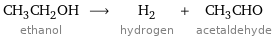 CH_3CH_2OH ethanol ⟶ H_2 hydrogen + CH_3CHO acetaldehyde