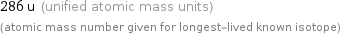 286 u (unified atomic mass units) (atomic mass number given for longest-lived known isotope)