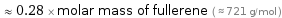  ≈ 0.28 × molar mass of fullerene ( ≈ 721 g/mol )