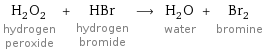 H_2O_2 hydrogen peroxide + HBr hydrogen bromide ⟶ H_2O water + Br_2 bromine