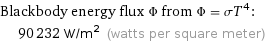 Blackbody energy flux Φ from Φ = σT^4:  | 90232 W/m^2 (watts per square meter)