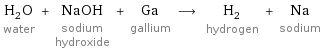 H_2O water + NaOH sodium hydroxide + Ga gallium ⟶ H_2 hydrogen + Na sodium