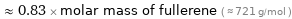  ≈ 0.83 × molar mass of fullerene ( ≈ 721 g/mol )