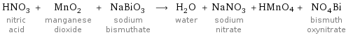 HNO_3 nitric acid + MnO_2 manganese dioxide + NaBiO_3 sodium bismuthate ⟶ H_2O water + NaNO_3 sodium nitrate + HMnO4 + NO_4Bi bismuth oxynitrate