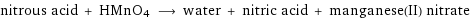 nitrous acid + HMnO4 ⟶ water + nitric acid + manganese(II) nitrate