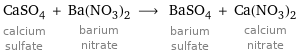 CaSO_4 calcium sulfate + Ba(NO_3)_2 barium nitrate ⟶ BaSO_4 barium sulfate + Ca(NO_3)_2 calcium nitrate