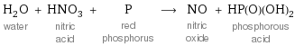 H_2O water + HNO_3 nitric acid + P red phosphorus ⟶ NO nitric oxide + HP(O)(OH)_2 phosphorous acid