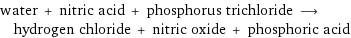 water + nitric acid + phosphorus trichloride ⟶ hydrogen chloride + nitric oxide + phosphoric acid