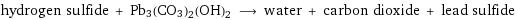 hydrogen sulfide + Pb3(CO3)2(OH)2 ⟶ water + carbon dioxide + lead sulfide