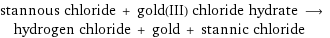 stannous chloride + gold(III) chloride hydrate ⟶ hydrogen chloride + gold + stannic chloride