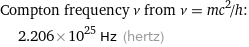 Compton frequency ν from ν = mc^2/h:  | 2.206×10^25 Hz (hertz)