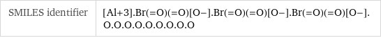 SMILES identifier | [Al+3].Br(=O)(=O)[O-].Br(=O)(=O)[O-].Br(=O)(=O)[O-].O.O.O.O.O.O.O.O.O