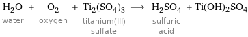 H_2O water + O_2 oxygen + Ti_2(SO_4)_3 titanium(III) sulfate ⟶ H_2SO_4 sulfuric acid + Ti(OH)2SO4