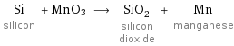 Si silicon + MnO3 ⟶ SiO_2 silicon dioxide + Mn manganese