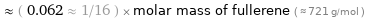  ≈ ( 0.062 ≈ 1/16 ) × molar mass of fullerene ( ≈ 721 g/mol )