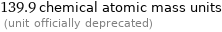 139.9 chemical atomic mass units  (unit officially deprecated)