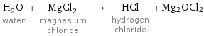 H_2O water + MgCl_2 magnesium chloride ⟶ HCl hydrogen chloride + Mg2OCl2