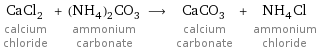 CaCl_2 calcium chloride + (NH_4)_2CO_3 ammonium carbonate ⟶ CaCO_3 calcium carbonate + NH_4Cl ammonium chloride