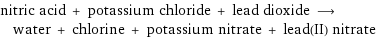nitric acid + potassium chloride + lead dioxide ⟶ water + chlorine + potassium nitrate + lead(II) nitrate