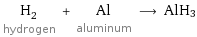 H_2 hydrogen + Al aluminum ⟶ AlH3