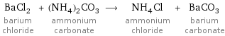 BaCl_2 barium chloride + (NH_4)_2CO_3 ammonium carbonate ⟶ NH_4Cl ammonium chloride + BaCO_3 barium carbonate