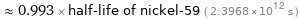  ≈ 0.993 × half-life of nickel-59 ( 2.3968×10^12 s )