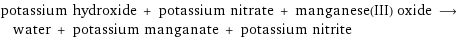 potassium hydroxide + potassium nitrate + manganese(III) oxide ⟶ water + potassium manganate + potassium nitrite