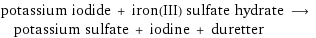 potassium iodide + iron(III) sulfate hydrate ⟶ potassium sulfate + iodine + duretter