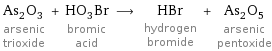 As_2O_3 arsenic trioxide + HO_3Br bromic acid ⟶ HBr hydrogen bromide + As_2O_5 arsenic pentoxide