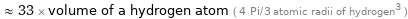  ≈ 33 × volume of a hydrogen atom ( 4 Pi/3 atomic radii of hydrogen^3 )