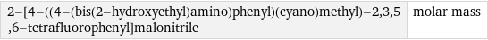 2-[4-((4-(bis(2-hydroxyethyl)amino)phenyl)(cyano)methyl)-2, 3, 5, 6-tetrafluorophenyl]malonitrile | molar mass