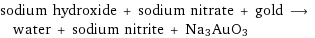 sodium hydroxide + sodium nitrate + gold ⟶ water + sodium nitrite + Na3AuO3