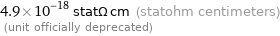 4.9×10^-18 statΩ cm (statohm centimeters)  (unit officially deprecated)