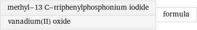 methyl-13 C-triphenylphosphonium iodide vanadium(II) oxide | formula