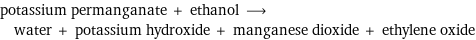 potassium permanganate + ethanol ⟶ water + potassium hydroxide + manganese dioxide + ethylene oxide