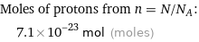 Moles of protons from n = N/N_A:  | 7.1×10^-23 mol (moles)