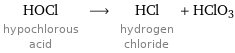 HOCl hypochlorous acid ⟶ HCl hydrogen chloride + HClO3