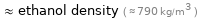  ≈ ethanol density ( ≈ 790 kg/m^3 )