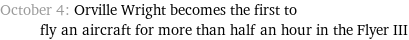October 4: Orville Wright becomes the first to fly an aircraft for more than half an hour in the Flyer III