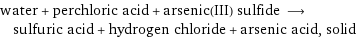 water + perchloric acid + arsenic(III) sulfide ⟶ sulfuric acid + hydrogen chloride + arsenic acid, solid