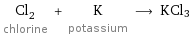 Cl_2 chlorine + K potassium ⟶ KCl3