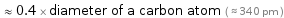  ≈ 0.4 × diameter of a carbon atom ( ≈ 340 pm )