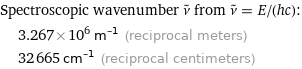 Spectroscopic wavenumber ν^~ from ν^~ = E/(hc):  | 3.267×10^6 m^(-1) (reciprocal meters)  | 32665 cm^(-1) (reciprocal centimeters)