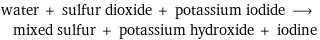 water + sulfur dioxide + potassium iodide ⟶ mixed sulfur + potassium hydroxide + iodine